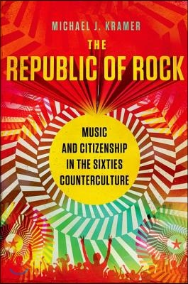 Republic of Rock: Music and Citizenship in the Sixties Counterculture