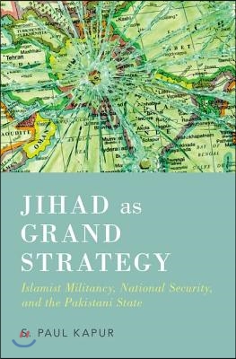 Jihad as Grand Strategy: Islamist Militancy, National Security, and the Pakistani State