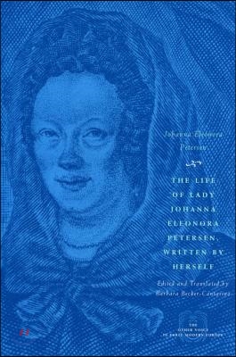 The Life of Lady Johanna Eleonora Petersen, Written by Herself: Pietism and Women&#39;s Autobiography in Seventeenth-Century Germany