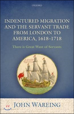 Indentured Migration and the Servant Trade from London to America, 1618-1718: &#39;There Is Great Want of Servants&#39;