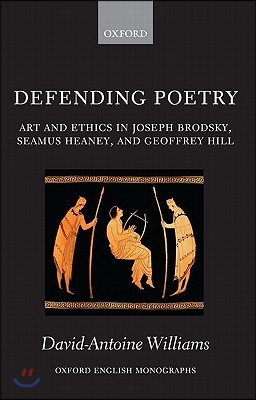 Defending Poetry: Art and Ethics in Joseph Brodsky, Seamus Heaney, and Geoffrey Hill