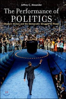 The Performance of Politics: Obama's Victory and the Democratic Struggle for Power