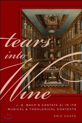 Tears Into Wine: J. S. Bach&#39;s Cantata 21 in Its Musical and Theological Contexts