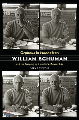 Orpheus in Manhattan: William Schuman and the Shaping of America&#39;s Musical Life