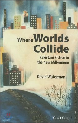 Where Worlds Collide: Pakistani Fiction in the New Millennium