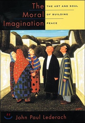 The Moral Imagination: The Art and Soul of Building Peace