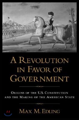 A Revolution in Favor of Government: Origins of the U.S. Constitution and the Making of the American State