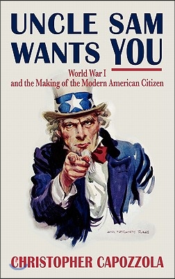 Uncle Sam Wants You: World War I and the Making of the Modern American Citizen