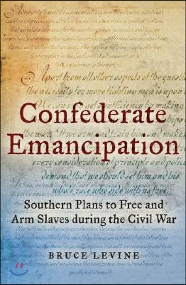 Confederate Emancipation: Southern Plans to Free and Arm Slaves During the Civil War