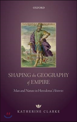 Shaping the Geography of Empire: Man and Nature in Herodotus&#39; Histories