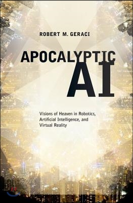 Apocalyptic AI: Visions of Heaven in Robotics, Artificial Intelligence, and Virtual Reality