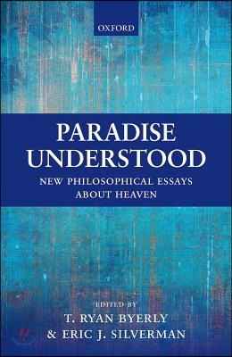 Paradise Understood: New Philosophical Essays about Heaven