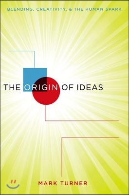 The Origin of Ideas: Blending, Creativity, and the Human Spark