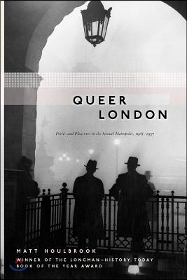 Queer London: Perils and Pleasures in the Sexual Metropolis, 1918-1957