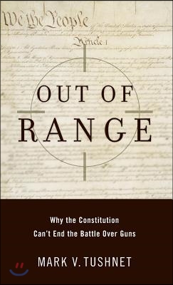 Out of Range: Why the Constitution Can&#39;t End the Battle Over Guns