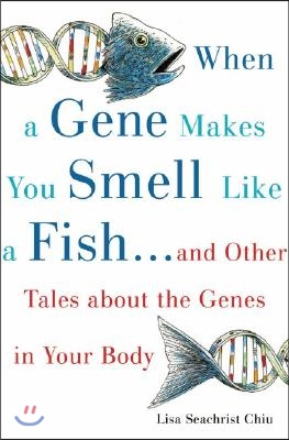 When a Gene Makes You Smell Like a Fish: ...and Other Amazing Tales about the Genes in Your Body