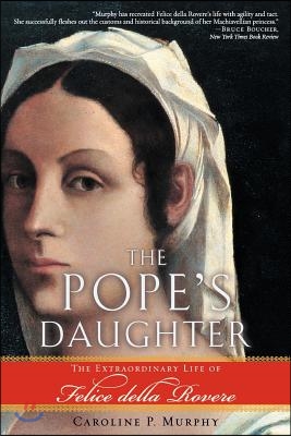 The Pope&#39;s Daughter: The Extraordinary Life of Felice Della Rovere