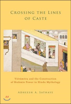 Crossing the Lines of Caste: Visvamitra and the Construction of Brahmin Power in Hindu Mythology