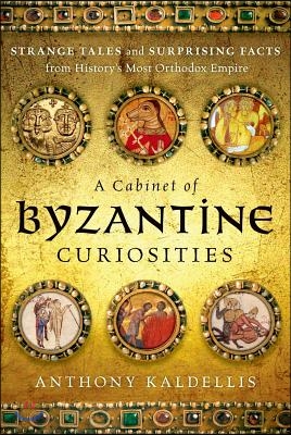 A Cabinet of Byzantine Curiosities: Strange Tales and Surprising Facts from History's Most Orthodox Empire