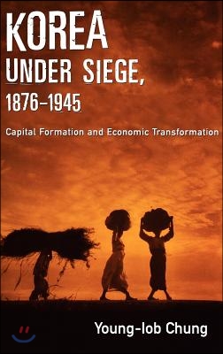 Korea Under Siege, 1876-1945: Capital Formation and Economic Transformation