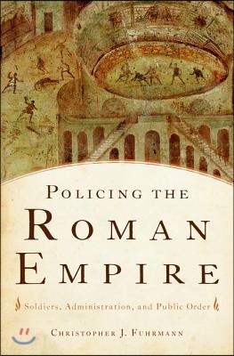 Policing the Roman Empire: Soldiers, Administration, and Public Order
