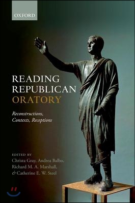 Reading Republican Oratory: Reconstructions, Contexts, Receptions