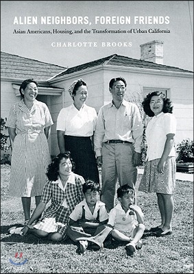 Alien Neighbors, Foreign Friends: Asian Americans, Housing, and the Transformation of Urban California