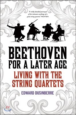 Beethoven for a Later Age: Living with the String Quartets