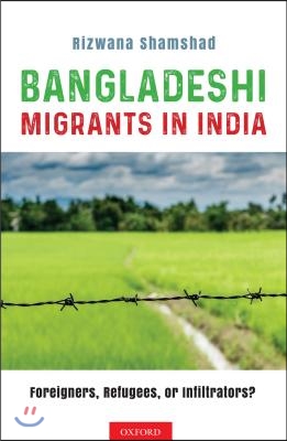 Bangladeshi Migrants in India: Foreigners, Refugees, or Infiltrators?