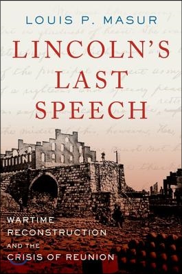 Lincoln&#39;s Last Speech: Wartime Reconstruction and the Crisis of Reunion