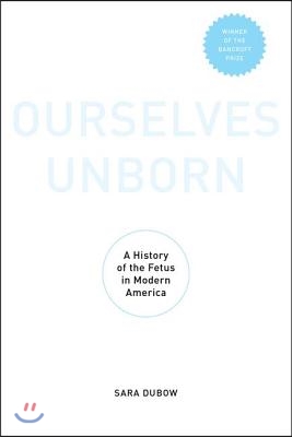 Ourselves Unborn: A History of the Fetus in Modern America