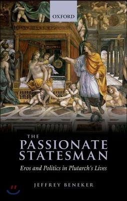 The Passionate Statesman: Eros and Politics in Plutarch's Lives