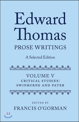 Edward Thomas: Prose Writings: A Selected Edition: Volume V: Critical Studies: Swinburne and Pater