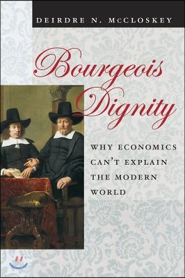 Bourgeois Dignity: Why Economics Can&#39;t Explain the Modern World