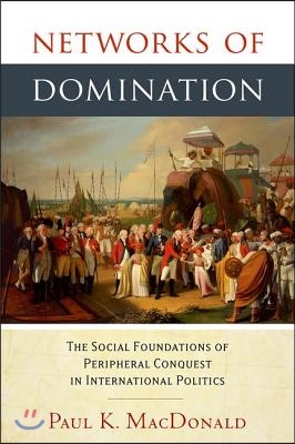 Networks of Domination: The Social Foundations of Peripheral Conquest in International Politics