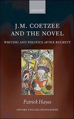 J.M. Coetzee and the Novel: Writing and Politics After Beckett