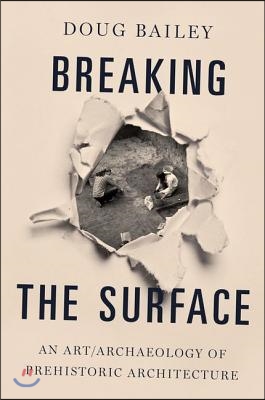 Breaking the Surface: An Art/Archaeology of Prehistoric Architecture