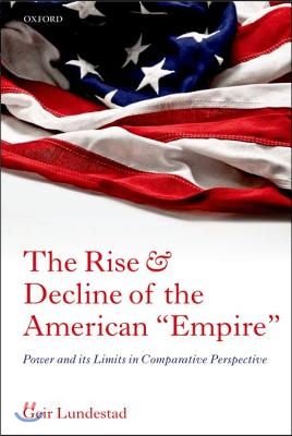 The Rise and Decline of the American Empire: Power and Its Limits in Comparative Perspective