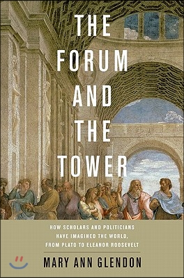 Forum and the Tower: How Scholars and Politicians Have Imagined the World, from Plato to Eleanor Roosevelt