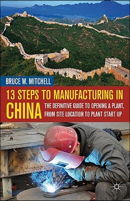 13 Steps to Manufacturing in China: The Definitive Guide to Opening a Plant, from Site Location to Plant Start-Up
