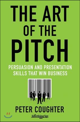 The Art of the Pitch: Persuasion and Presentation Skills That Win Business
