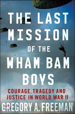 The Last Mission of the Wham Bam Boys: Courage, Tragedy, and Justice in World War II