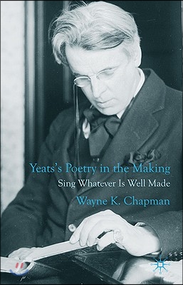 Yeats&#39;s Poetry in the Making: Sing Whatever Is Well Made