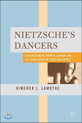 Nietzsche's Dancers: Isadora Duncan, Martha Graham, and the Revaluation of Christian Values