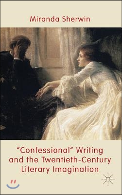 &#39;Confessional&#39; Writing and the Twentieth-Century Literary Imagination