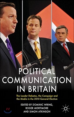 Political Communication in Britain: The Leader&#39;s Debates, the Campaign and the Media in the 2010 General Election