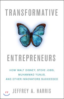 Transformative Entrepreneurs: How Walt Disney, Steve Jobs, Muhammad Yunus, and Other Innovators Succeeded