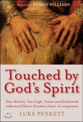 Touched by God&#39;s Spirit: The Influence of Merton, Van Gogh, Vanier and Rembrandt on the Compassionate Life of Henri Nouwen