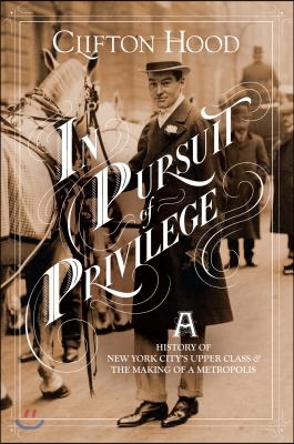 In Pursuit of Privilege: A History of New York City&#39;s Upper Class and the Making of a Metropolis