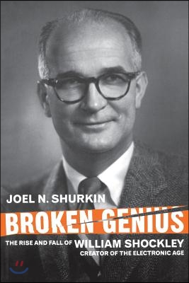 Broken Genius: The Rise and Fall of William Shockley, Creator of the Electronic Age